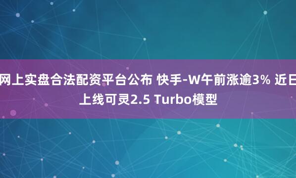 网上实盘合法配资平台公布 快手-W午前涨逾3% 近日上线可灵2.5 Turbo模型