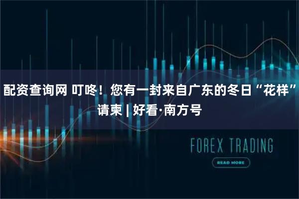 配资查询网 叮咚！您有一封来自广东的冬日“花样”请柬 | 好看·南方号