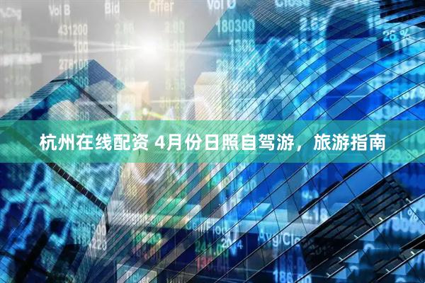杭州在线配资 4月份日照自驾游，旅游指南