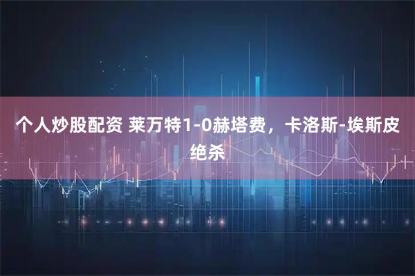 个人炒股配资 莱万特1-0赫塔费，卡洛斯-埃斯皮绝杀