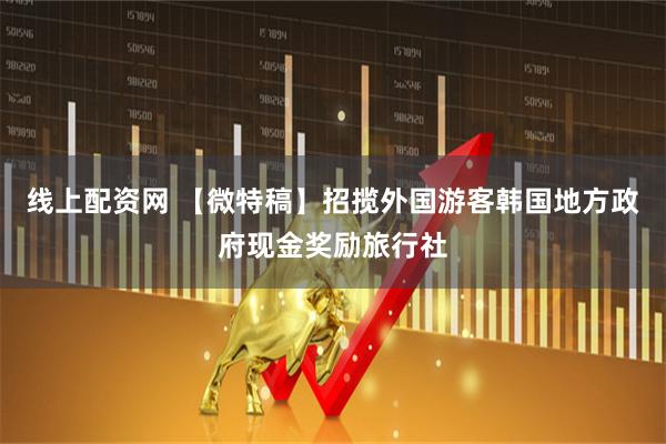 线上配资网 【微特稿】招揽外国游客　韩国地方政府现金奖励旅行社