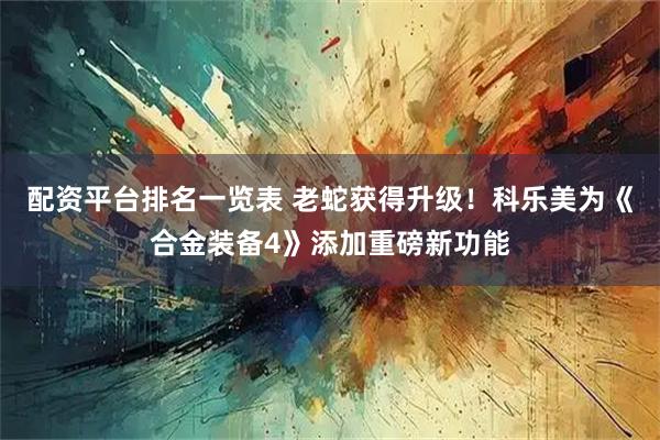 配资平台排名一览表 老蛇获得升级！科乐美为《合金装备4》添加重磅新功能
