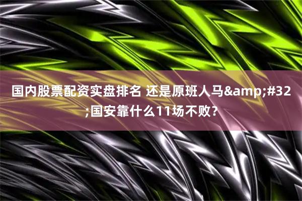 国内股票配资实盘排名 还是原班人马 国安靠什么11场不败？